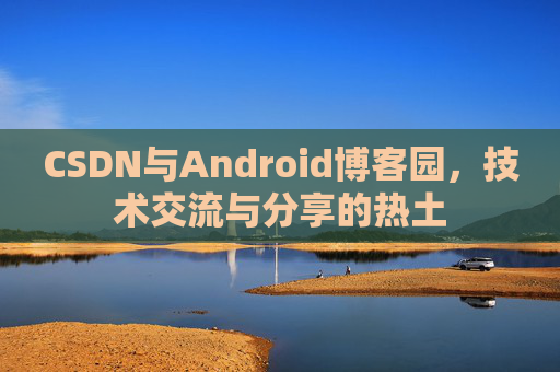 CSDN与Android博客园，技术交流与分享的热土