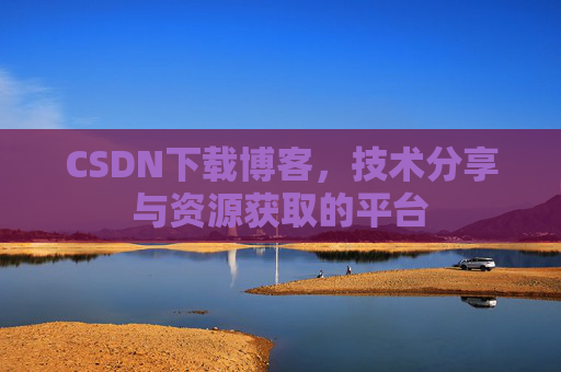 CSDN下载博客，技术分享与资源获取的平台